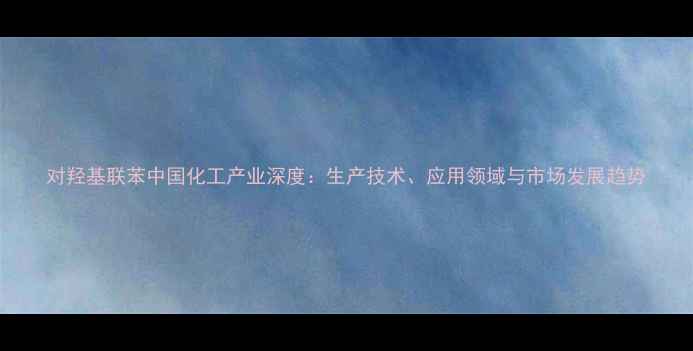 图片 对羟基联苯中国化工产业深度：生产技术、应用领域与市场发展趋势.jpg