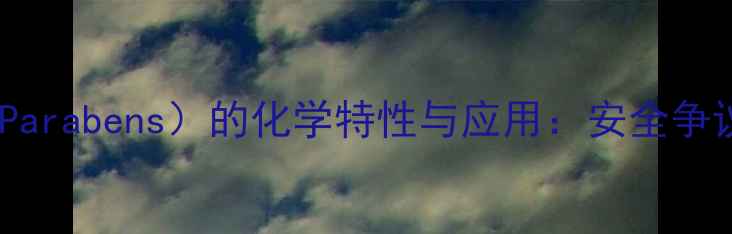图片 对羟基苯甲酸（Parabens）的化学特性与应用：安全争议与行业现状全2.jpg