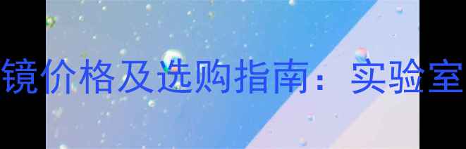图片 尼康化工显微镜价格及选购指南：实验室分析设备推荐.jpg