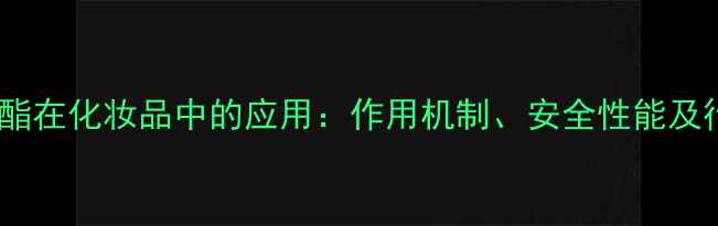 图片 尼波金甲酯在化妆品中的应用：作用机制、安全性能及行业趋势2.jpg