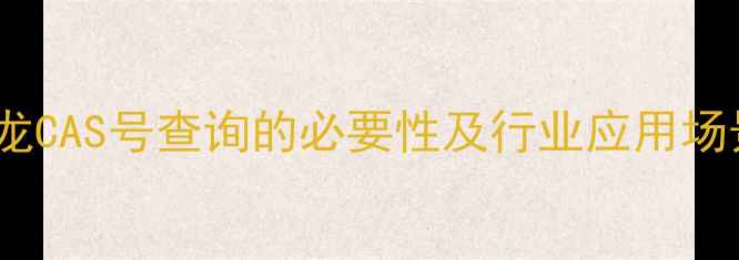 图片 尼龙CAS号查询的必要性及行业应用场景1.jpg