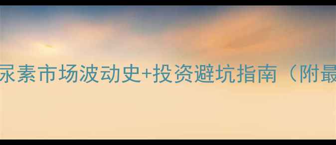 图片 尿素价格全-尿素市场波动史+投资避坑指南（附最新报价表）2.jpg