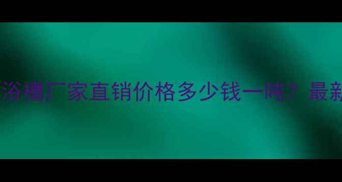 图片 山东化工用通用水浴槽厂家直销价格多少钱一吨？最新报价及订购指南2.jpg