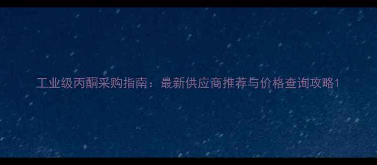 图片 工业级丙酮采购指南：最新供应商推荐与价格查询攻略1.jpg
