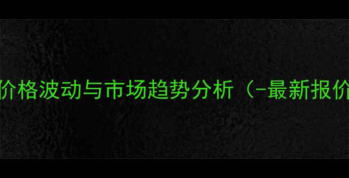 图片 巯基乙烯原料价格波动与市场趋势分析（-最新报价及行业解读）.jpg