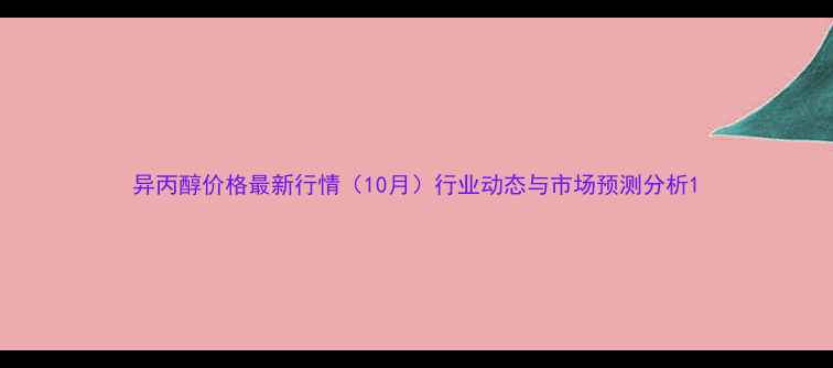 图片 异丙醇价格最新行情（10月）行业动态与市场预测分析1.jpg