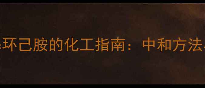 图片 彻底处理二甲基环己胺的化工指南：中和方法与安全操作要点.jpg