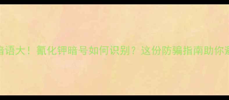 图片 拼多多化工暗语大！氰化钾暗号如何识别？这份防骗指南助你避开致命风险.jpg