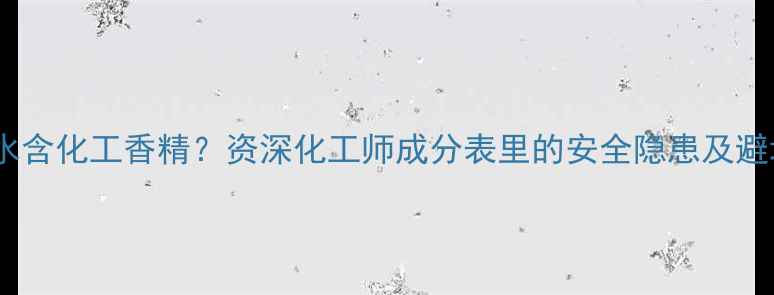 图片 新版香水含化工香精？资深化工师成分表里的安全隐患及避坑指南2.jpg