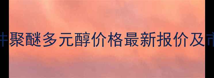 图片 日本三井聚醚多元醇价格最新报价及市场动态.jpg