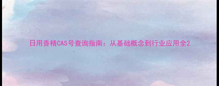 图片 日用香精CAS号查询指南：从基础概念到行业应用全2.jpg