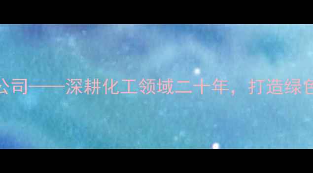 图片 旭阳化工有限公司——深耕化工领域二十年，打造绿色智造标杆企业.jpg