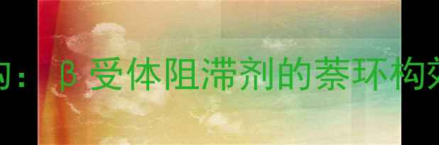 图片 普萘洛尔化学结构：β受体阻滞剂的萘环构效关系与临床应用.jpg