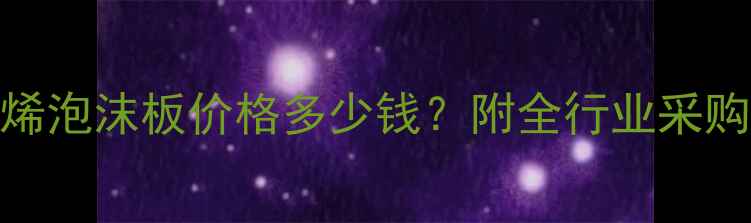 图片 最新报价聚苯乙烯泡沫板价格多少钱？附全行业采购指南&避坑要点1.jpg