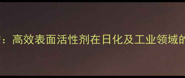图片 月桂基甲基氧化胺：高效表面活性剂在日化及工业领域的应用与生产技术2.jpg