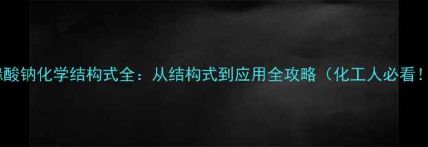 图片 枸橼酸钠化学结构式全：从结构式到应用全攻略（化工人必看！）1.jpg