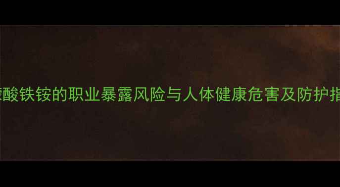 图片 柠檬酸铁铵的职业暴露风险与人体健康危害及防护指南2.jpg