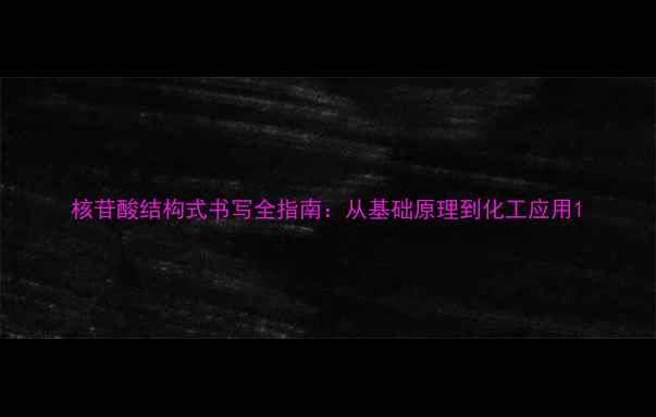 图片 核苷酸结构式书写全指南：从基础原理到化工应用1.jpg
