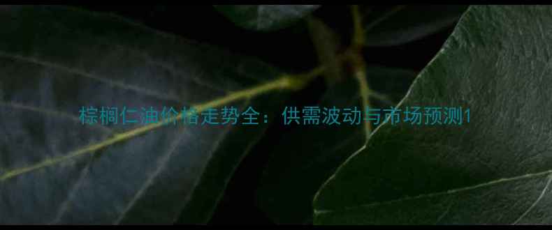 图片 棕榈仁油价格走势全：供需波动与市场预测1.jpg