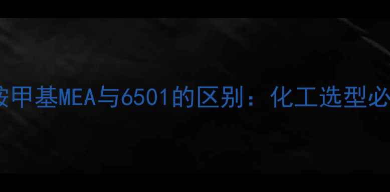 图片 椰油酰胺甲基MEA与6501的区别：化工选型必看指南2.jpg