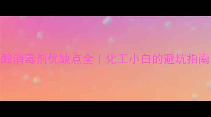 图片 次氯酸消毒剂优缺点全｜化工小白的避坑指南🔬✨.jpg