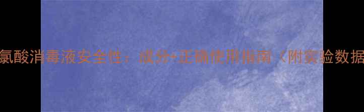 图片 次氯酸消毒液安全性：成分+正确使用指南（附实验数据）.jpg