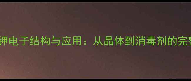 图片 次氯酸钾电子结构与应用：从晶体到消毒剂的完整指南2.jpg