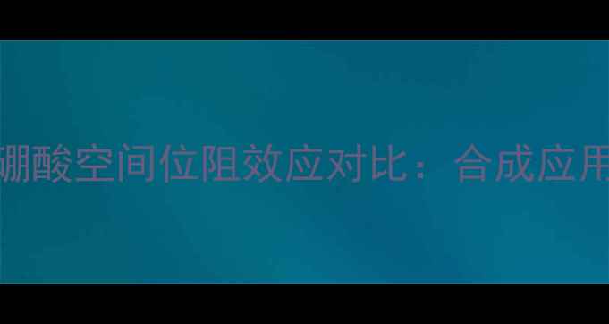 图片 正丙硼酸与甲基硼酸空间位阻效应对比：合成应用与性能差异研究.jpg