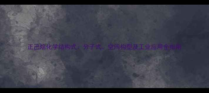 图片 正己烷化学结构式：分子式、空间构型及工业应用全指南.jpg