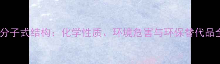 图片 氟利昂分子式结构：化学性质、环境危害与环保替代品全指南2.jpg