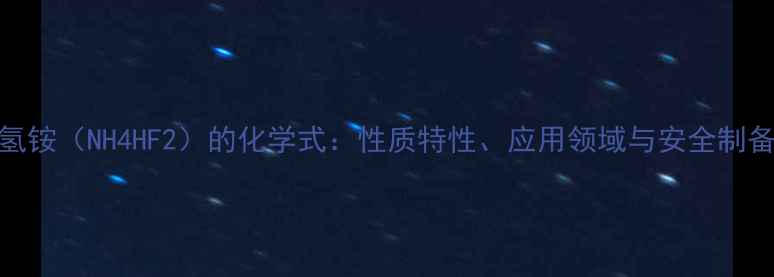 图片 氟化氢铵（NH4HF2）的化学式：性质特性、应用领域与安全制备指南.jpg