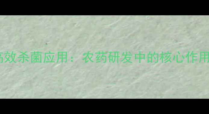 图片 氟吡菌酰胺高效杀菌应用：农药研发中的核心作用与市场前景2.jpg