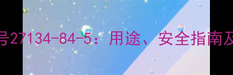 图片 氟氢化钾CAS号27134-84-5：用途、安全指南及工业应用全2.jpg