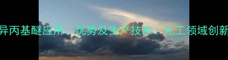 图片 氟甲基六氟异丙基醚应用、优势及生产技术：化工领域创新溶剂的深度.jpg