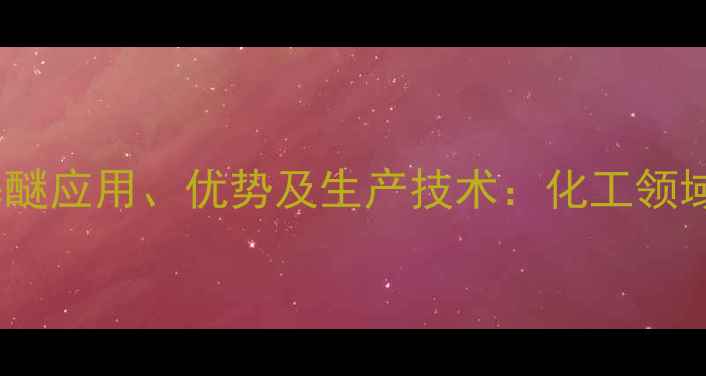 图片 氟甲基六氟异丙基醚应用、优势及生产技术：化工领域创新溶剂的深度1.jpg