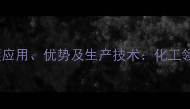 图片 氟甲基六氟异丙基醚应用、优势及生产技术：化工领域创新溶剂的深度2.jpg