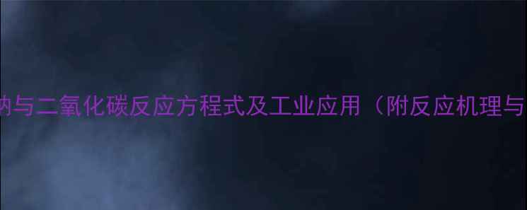 图片 氢氧化钠与二氧化碳反应方程式及工业应用（附反应机理与实例）2.jpg