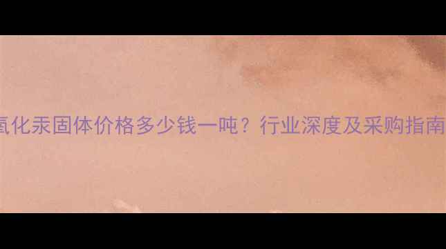 图片 氧化汞固体价格多少钱一吨？行业深度及采购指南1.jpg