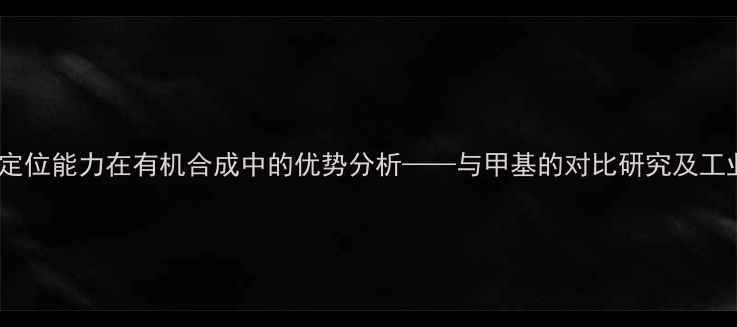 图片 氨基的定位能力在有机合成中的优势分析——与甲基的对比研究及工业应用1.jpg