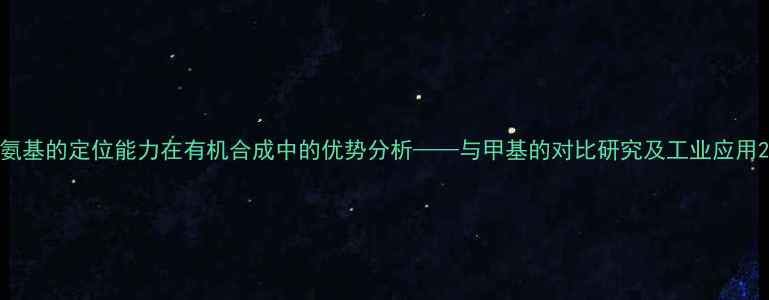 图片 氨基的定位能力在有机合成中的优势分析——与甲基的对比研究及工业应用2.jpg