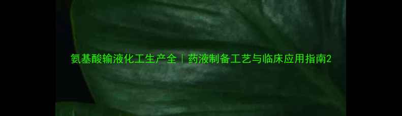 图片 氨基酸输液化工生产全｜药液制备工艺与临床应用指南2.jpg