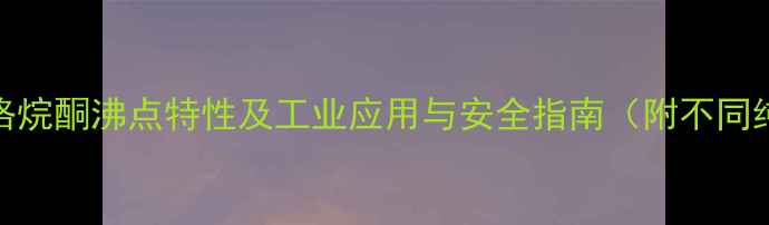 图片 氮甲基吡咯烷酮沸点特性及工业应用与安全指南（附不同纯度数据）.jpg