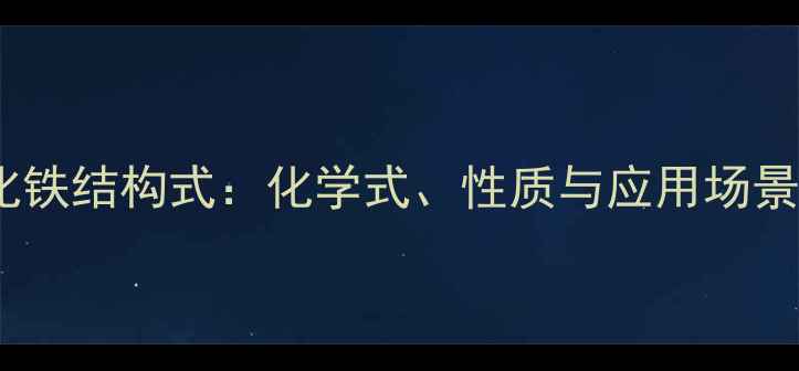图片 氯化铁结构式：化学式、性质与应用场景全1.jpg