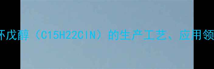 图片 氯苯基甲基甲胺基环戊醇（C15H22ClN）的生产工艺、应用领域及市场前景分析2.jpg