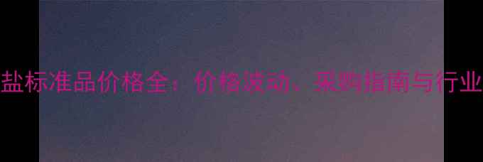 图片 氯酸盐标准品价格全：价格波动、采购指南与行业趋势.jpg