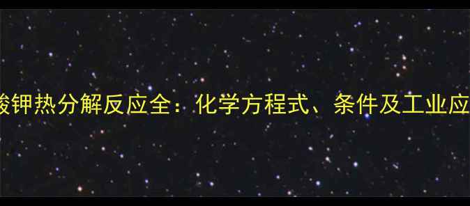 图片 氯酸钾热分解反应全：化学方程式、条件及工业应用1.jpg