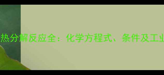 图片 氯酸钾热分解反应全：化学方程式、条件及工业应用2.jpg