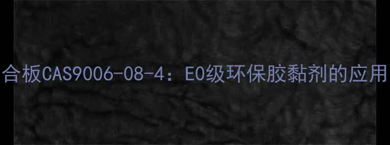 图片 水性胶合板CAS9006-08-4：E0级环保胶黏剂的应用与性能.jpg