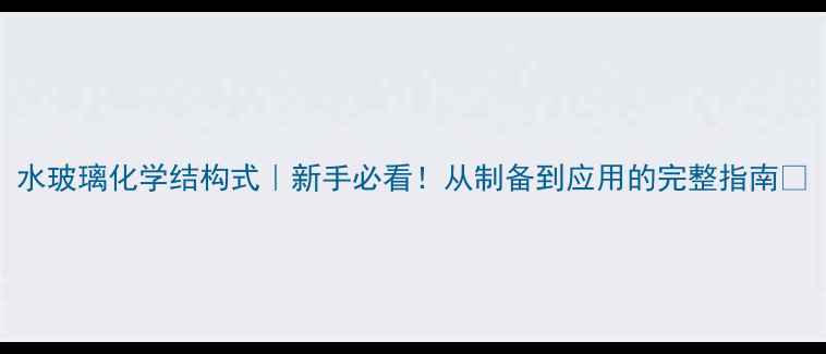 图片 水玻璃化学结构式｜新手必看！从制备到应用的完整指南🔬.jpg