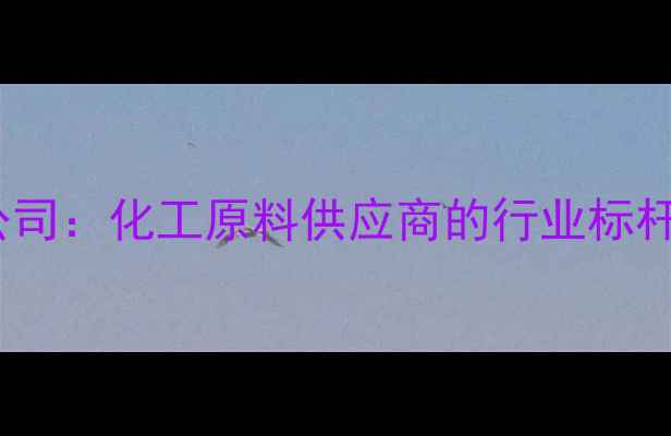 图片 江苏丹阳化工有限公司：化工原料供应商的行业标杆与一站式采购指南1.jpg